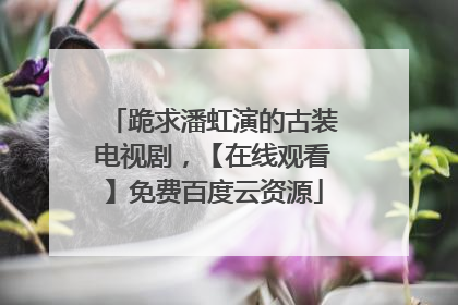 跪求潘虹演的古装电视剧，【在线观看】免费百度云资源