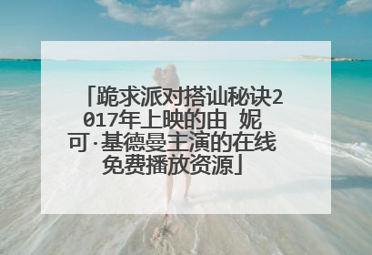 跪求派对搭讪秘诀2017年上映的由 妮可·基德曼主演的在线免费播放资源