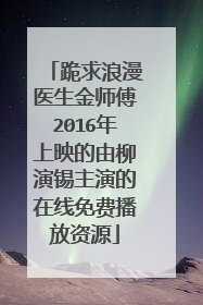 跪求浪漫医生金师傅2016年上映的由柳演锡主演的在线免费播放资源