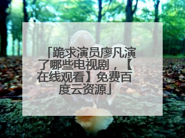 跪求演员廖凡演了哪些电视剧，【在线观看】免费百度云资源