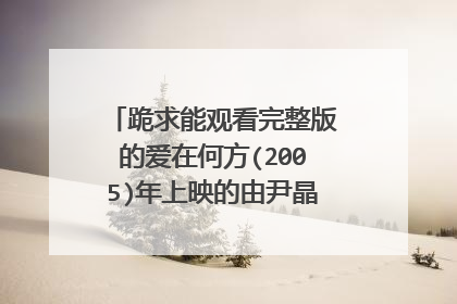 跪求能观看完整版的爱在何方(2005)年上映的由尹晶喜等主演的高清视频，求免费分享链接