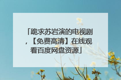 跪求苏岩演的电视剧,【免费高清】在线观看百度网盘资源