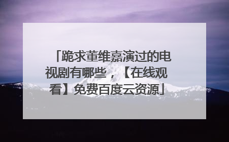 跪求董维嘉演过的电视剧有哪些,【在线观看】免费百度云资源