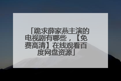 跪求薛家燕主演的电视剧有哪些，【免费高清】在线观看百度网盘资源