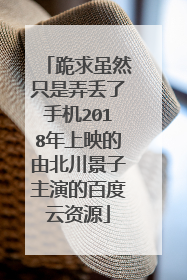 跪求虽然只是弄丢了手机2018年上映的由北川景子主演的百度云资源