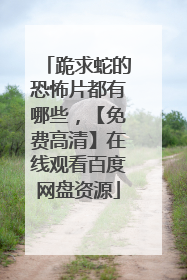 跪求蛇的恐怖片都有哪些,【免费高清】在线观看百度网盘资源