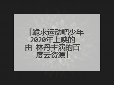 跪求运动吧少年2020年上映的由 林丹主演的百度云资源