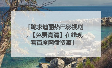 跪求迪丽热巴影视剧,【免费高清】在线观看百度网盘资源