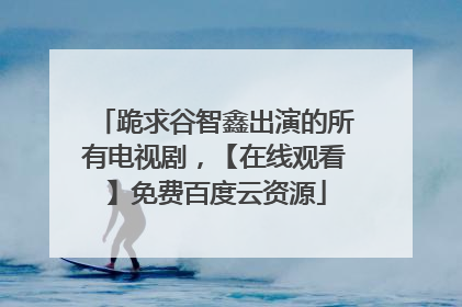 跪求谷智鑫出演的所有电视剧，【在线观看】免费百度云资源