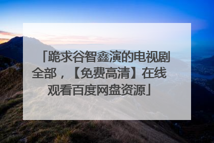跪求谷智鑫演的电视剧全部，【免费高清】在线观看百度网盘资源