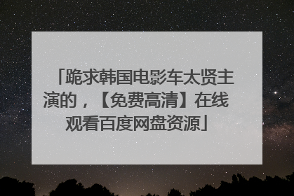 跪求韩国电影车太贤主演的，【免费高清】在线观看百度网盘资源