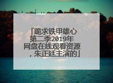 跪求铁甲雄心 第二季2019年网盘在线观看资源，朱正廷主演的