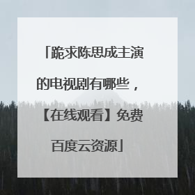 跪求陈思成主演的电视剧有哪些，【在线观看】免费百度云资源