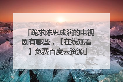 跪求陈思成演的电视剧有哪些，【在线观看】免费百度云资源