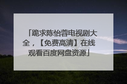 跪求陈怡蓉电视剧大全，【免费高清】在线观看百度网盘资源