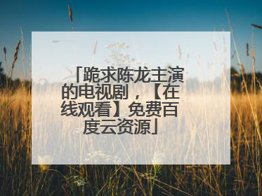 跪求陈龙主演的电视剧,【在线观看】免费百度云资源