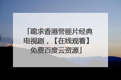 跪求香港警匪片经典电视剧，【在线观看】免费百度云资源