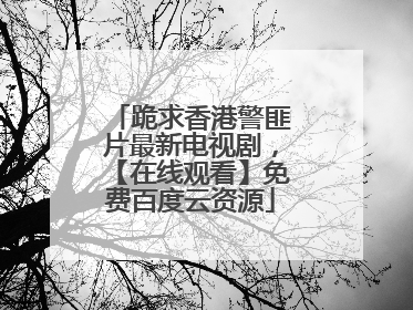 跪求香港警匪片最新电视剧,【在线观看】免费百度云资源
