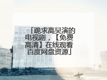 跪求高昊演的电视剧,【免费高清】在线观看百度网盘资源