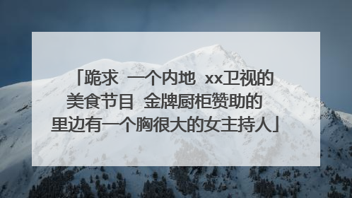 跪求 一个内地 xx卫视的 美食节目 金牌厨柜赞助的 里边有一个胸很大的女主持人