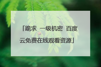 跪求 一级机密 百度云免费在线观看资源