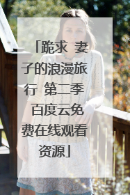 跪求 妻子的浪漫旅行 第二季 百度云免费在线观看资源