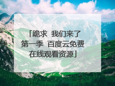 跪求 我们来了 第一季 百度云免费在线观看资源