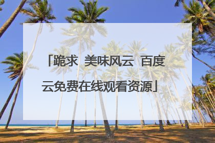 跪求 美味风云 百度云免费在线观看资源