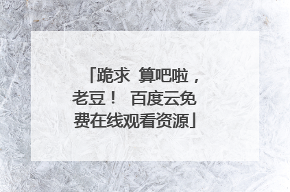 跪求 算吧啦，老豆！ 百度云免费在线观看资源