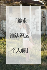 跪求 谁认识这个人啊