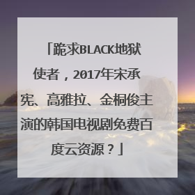 跪求BLACK地狱使者,2017年宋承宪、高雅拉、金桐俊主演的韩国电视剧免费百度云资源?