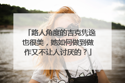 路人角度的吉克隽逸也很美，她如何做到做作又不让人讨厌的？