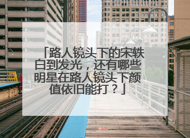 路人镜头下的宋轶白到发光，还有哪些明星在路人镜头下颜值依旧能打？