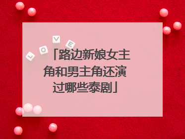 路边新娘女主角和男主角还演过哪些泰剧
