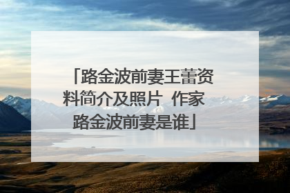 路金波前妻王蕾资料简介及照片 作家路金波前妻是谁