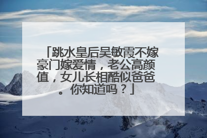 跳水皇后吴敏霞不嫁豪门嫁爱情,老公高颜值,女儿长相酷似爸爸。你知道吗?