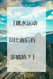 跳水运动员比赛后有多尴尬?