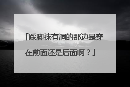 踩脚袜有洞的那边是穿在前面还是后面啊？