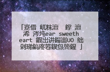 蹇借�屼粖澶� 鐣�澶� 浠�涔坉ear sweetheart 鍜岀讲鍚峀UO 绌剁珶鎬庝箞鍥炰簨鍟�