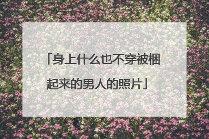 身上什么也不穿被梱起来的男人的照片