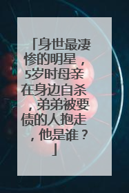 身世最凄惨的明星，5岁时母亲在身边自杀，弟弟被要债的人抱走，他是谁？