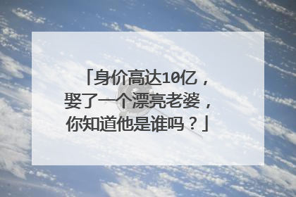 身价高达10亿,娶了一个漂亮老婆,你知道他是谁吗?
