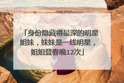 身份隐藏得最深的明星姐妹，妹妹是一线明星，姐姐登春晚12次