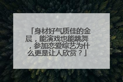身材好气质佳的金晨，能演戏也能跳舞，参加恋爱综艺为什么更是让人欣赏？