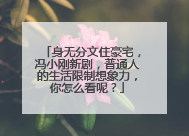 身无分文住豪宅,冯小刚新剧,普通人的生活限制想象力,你怎么看呢?
