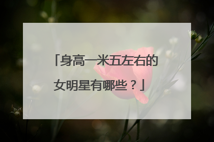 身高一米五左右的女明星有哪些？