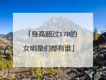 身高超过170的女明星们都有谁