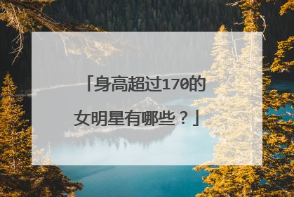身高超过170的女明星有哪些?