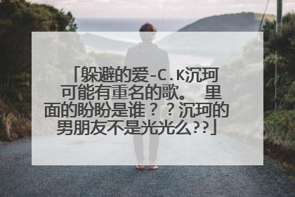 躲避的爱-C.K沉珂 可能有重名的歌。 里面的盼盼是谁??沉珂的男朋友不是光光么??