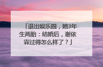 退出娱乐圈,她3年生两胎:结婚后,谢依霖过得怎么样了?